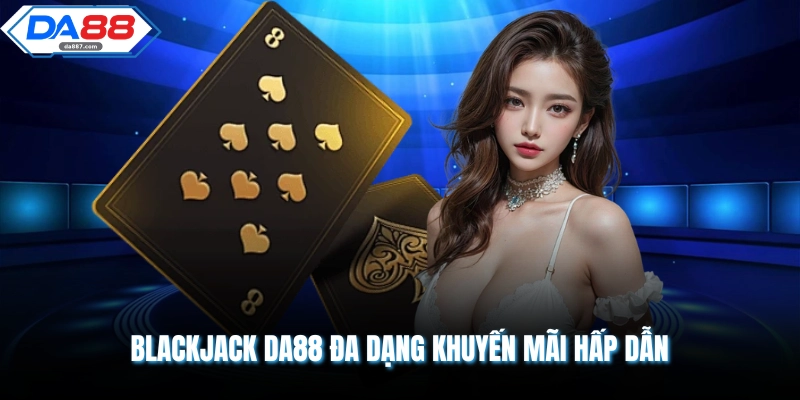 Blackjack DA88 - Siêu Phẩm 21 Điểm Đẳng Cấp Khó Cưỡng