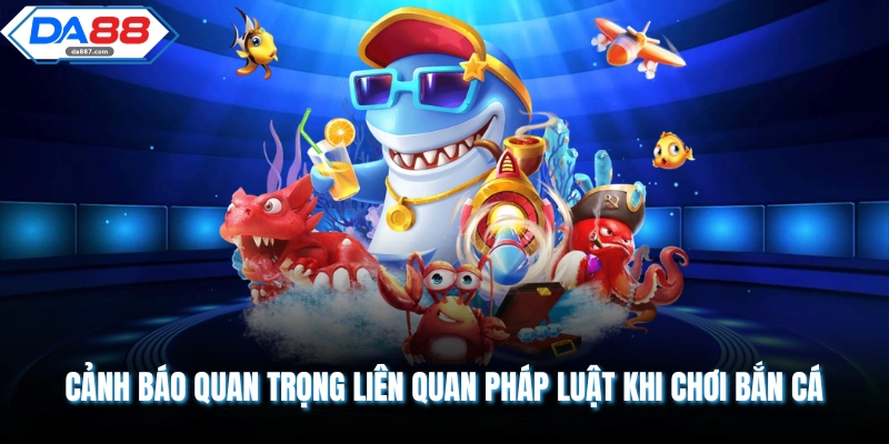 Chơi Bắn Cá Có Vi Phạm Pháp Luật Không DA88 Giải Mã Mới Nhất