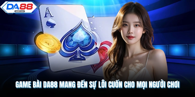 Game Bài DA88 Mang Đến Sự Lôi Cuốn Cho Mọi Người Chơi