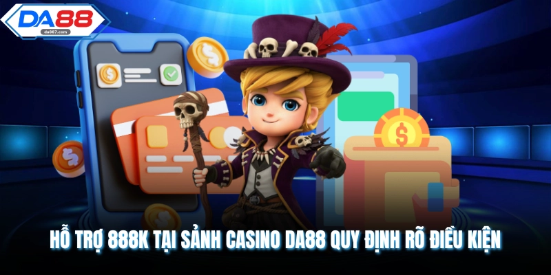 Hỗ Trợ 888K Tại Sảnh Casino DA88 - Cơ Hội Nhận Thưởng 2026
