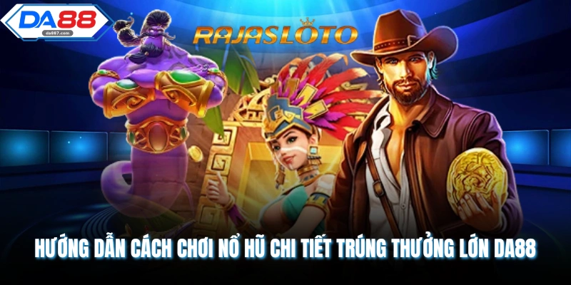 Hướng Dẫn Cách Chơi Nổ Hũ Chi Tiết Nhận Thưởng Khủng DA88