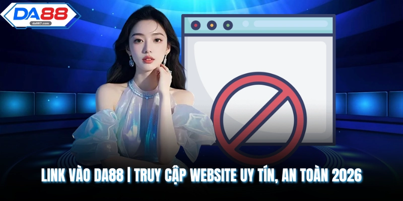 Link Vào DA88 | Truy Cập Website Uy Tín, An Toàn