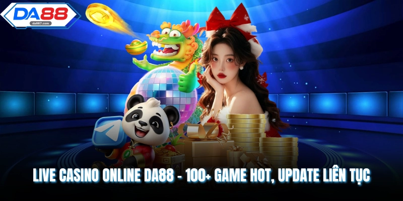 Live Casino Online DA88 - 100+ Game Hot, Update Liên Tục
