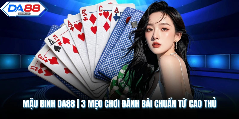 Mậu Binh DA88 | 3 Mẹo Chơi Đánh Bài Chuẩn Từ Cao Thủ