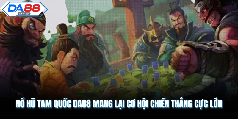 Nổ Hũ Tam Quốc DA88 Mang Lại Cơ Hội Chiến Thắng Cực Lớn