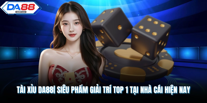 Tài Xỉu DA88 | Siêu Phẩm Giải Trí Top 1 Tại Nhà Cái Hiện Nay