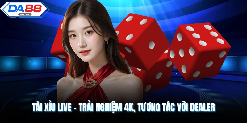 Tài Xỉu Live - Trải Nghiệm 4K, Tương Tác Với Dealer