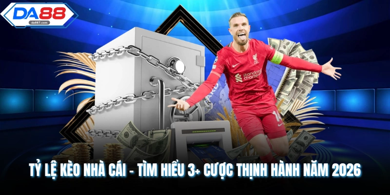 Tỷ Lệ Kèo Nhà Cái - Tìm Hiểu 3+ Kèo Cược Thịnh Hành Năm 2026
